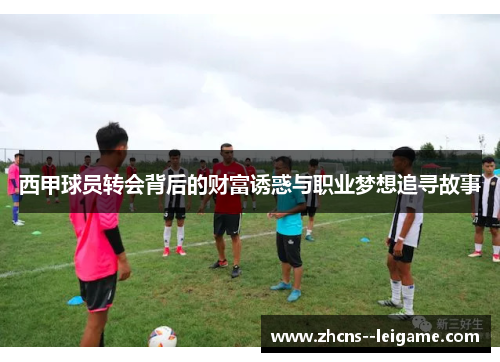 西甲球员转会背后的财富诱惑与职业梦想追寻故事