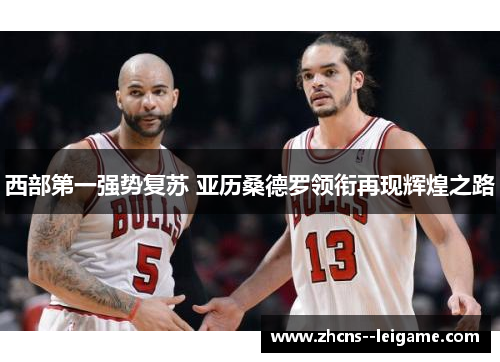 西部第一强势复苏 亚历桑德罗领衔再现辉煌之路 西部第一强势复苏 亚历桑德罗领衔再现辉煌之路