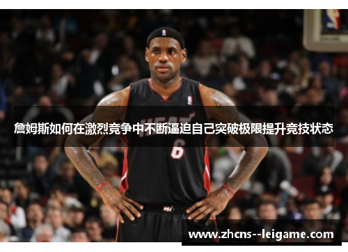 詹姆斯如何在激烈竞争中不断逼迫自己突破极限提升竞技状态 詹姆斯如何在激烈竞争中不断逼迫自己突破极限提升竞技状态