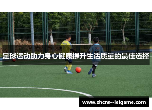 足球运动助力身心健康提升生活质量的最佳选择