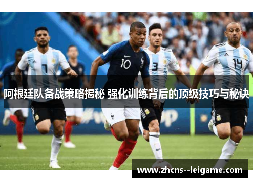 阿根廷队备战策略揭秘 强化训练背后的顶级技巧与秘诀 阿根廷队备战策略揭秘 强化训练背后的顶级技巧与秘诀