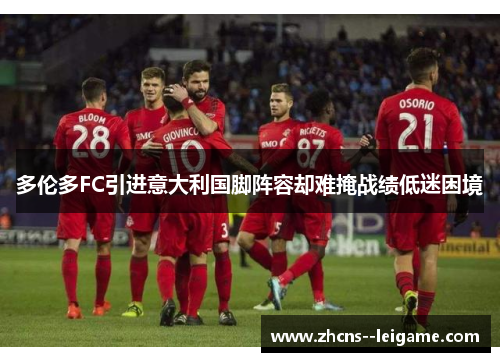 多伦多FC引进意大利国脚阵容却难掩战绩低迷困境