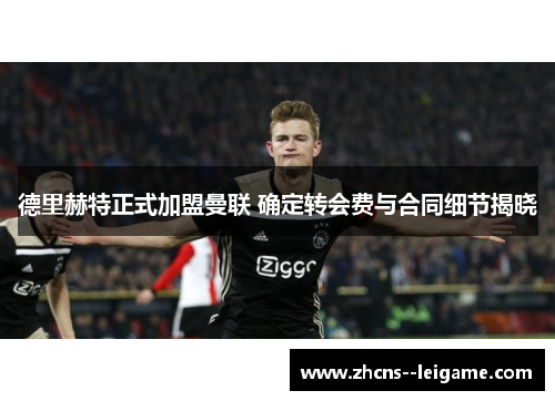 德里赫特正式加盟曼联 确定转会费与合同细节揭晓