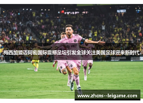 梅西加盟迈阿密国际震撼足坛引发全球关注美国足球迎来新时代
