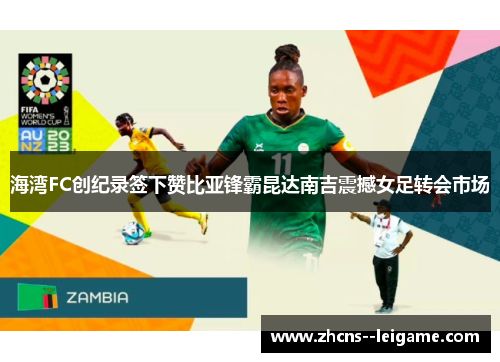 海湾FC创纪录签下赞比亚锋霸昆达南吉震撼女足转会市场 海湾FC创纪录签下赞比亚锋霸昆达南吉震撼女足转会市场
