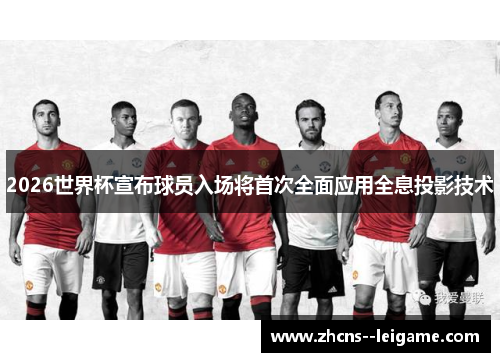 2026世界杯宣布球员入场将首次全面应用全息投影技术 2026世界杯宣布球员入场将首次全面应用全息投影技术