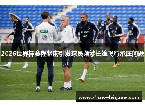 2026世界杯赛程紧密引发球员频繁长途飞行承压问题