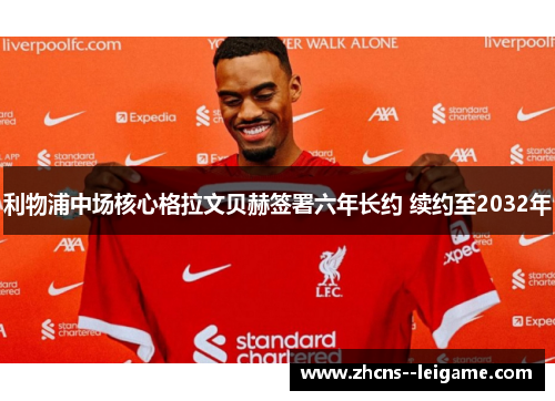 利物浦中场核心格拉文贝赫签署六年长约 续约至2032年