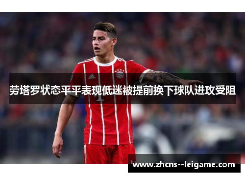 劳塔罗状态平平表现低迷被提前换下球队进攻受阻 劳塔罗状态平平表现低迷被提前换下球队进攻受阻