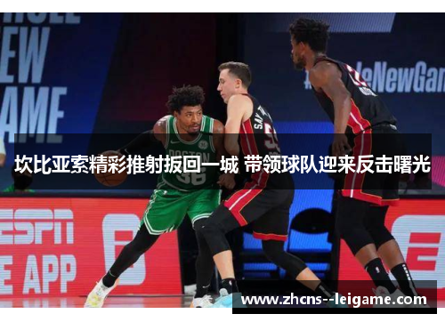 坎比亚索精彩推射扳回一城 带领球队迎来反击曙光 坎比亚索精彩推射扳回一城 带领球队迎来反击曙光