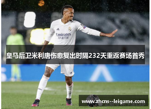 皇马后卫米利唐伤愈复出时隔232天重返赛场首秀