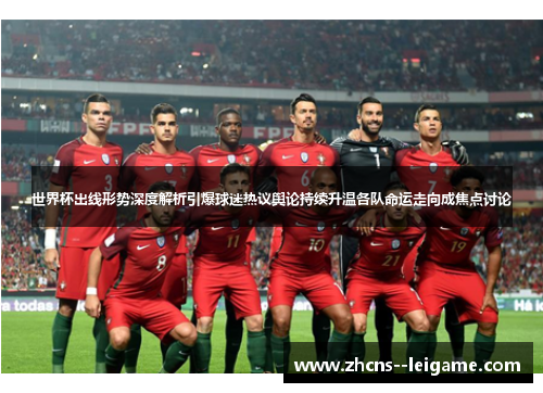 世界杯出线形势深度解析引爆球迷热议舆论持续升温各队命运走向成焦点讨论
