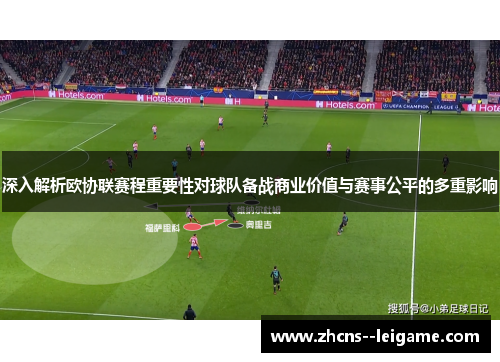 深入解析欧协联赛程重要性对球队备战商业价值与赛事公平的多重影响 深入解析欧协联赛程重要性对球队备战商业价值与赛事公平的多重影响