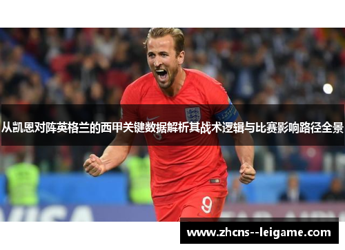从凯恩对阵英格兰的西甲关键数据解析其战术逻辑与比赛影响路径全景