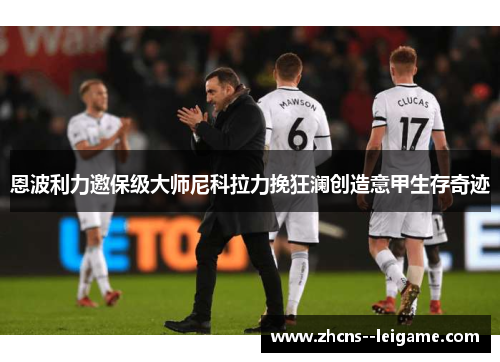 恩波利力邀保级大师尼科拉力挽狂澜创造意甲生存奇迹 恩波利力邀保级大师尼科拉力挽狂澜创造意甲生存奇迹