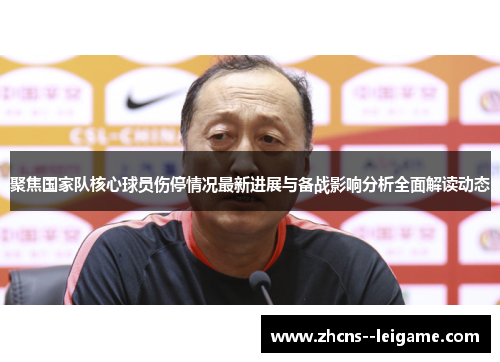 聚焦国家队核心球员伤停情况最新进展与备战影响分析全面解读动态 聚焦国家队核心球员伤停情况最新进展与备战影响分析全面解读动态