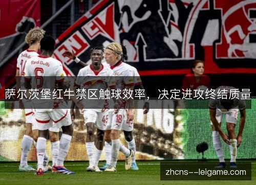 萨尔茨堡红牛禁区触球效率,决定进攻终结质量 萨尔茨堡红牛禁区触球效率,决定进攻终结质量